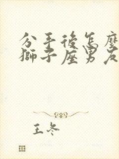 分手后怎么挽回狮子座男友