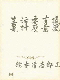 生活要有仪式感是什么意思 生活要有仪式感是什么意思