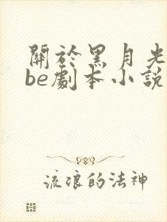 关于黑月光拿稳be剧本小说