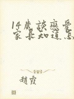 14岁谈恋爱被家长知道怎么办