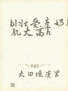 bl壮受产奶胸肌大高h