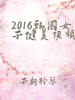 2016韩国女子健美视频