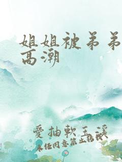 姐姐被弟弟操到高潮
