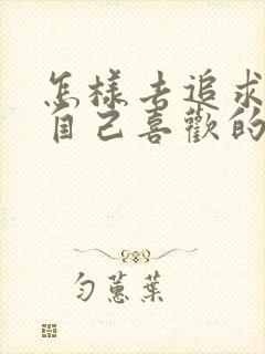 怎样去追求一个自己喜欢的女孩子