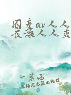 国产av人人夜夜澡人人爽wwe