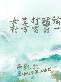 女生打赌输了任对方处罚一个暑假作文