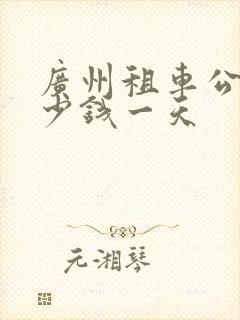 广州租车公司多少钱一天