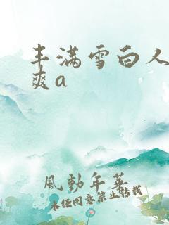 丰满雪白人妻人爽a