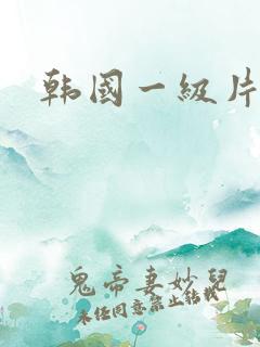 韩国一级片黄色