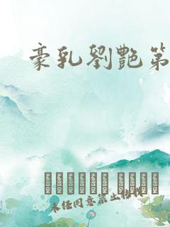 豪乳刘艳第八部 豪乳刘艳第八部