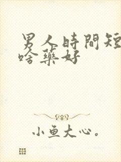 男人时间短吃点啥药好