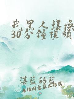 我黑人爆操女人30分钟视频