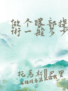 做个眼部提升手术一般多少钱