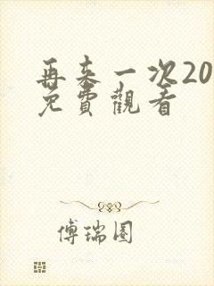 再来一次20集免费观看 再来一次20集免费观看