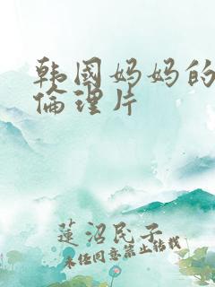 韩国妈妈的朋友伦理片