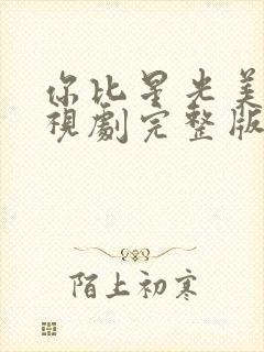 你比星光美丽电视剧完整版免费的