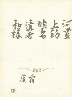 和清明上河图一样著名的画有哪些