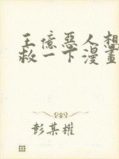 王亿恶人想要抢救一下漫画免费