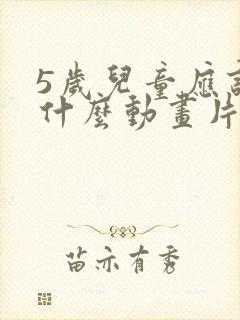 5岁儿童应该看什么动画片