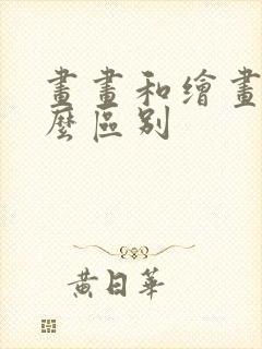 画画和绘画有什么区别