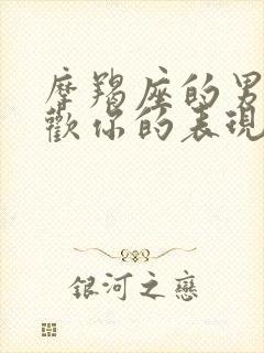 摩羯座的男生喜欢你的表现