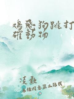 鸡飞狗跳打一准确动物