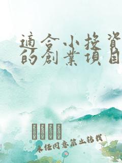 适合小投资赚钱的创业项目