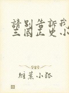 请别告诉我这是三国正史小说