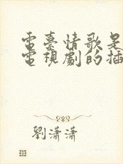 电台情歌是哪部电视剧的插曲 电台情歌是哪部电视剧的插曲