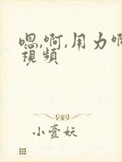 嗯,啊,用力啊视频