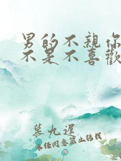 男的不亲你嘴是不是不喜欢你