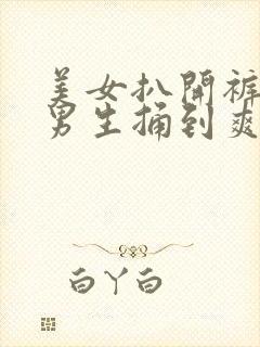 美女扒开裤子让男生捅到爽