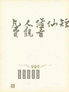 凡人修仙短剧免费观看 凡人修仙短剧免费观看