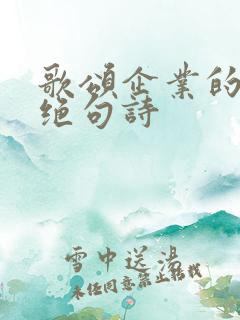 歌颂企业的七言绝句诗