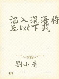 沉入深海将你遗忘txt下载