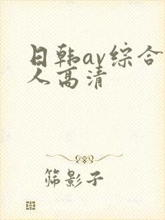 日韩av综合素人高清 日韩av综合素人高清