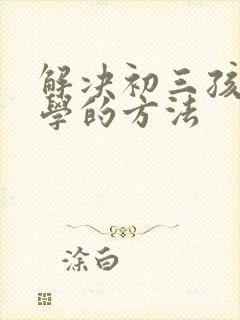 解决初三孩子厌学的方法