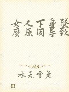 女人下身坠是什么原因导致的