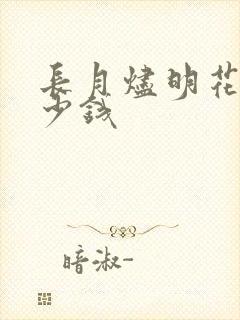 长月烬明花了多少钱 长月烬明花了多少钱