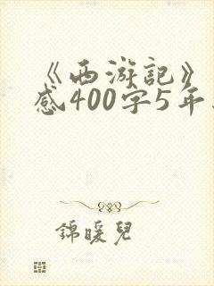 《西游记》读后感400字5年级