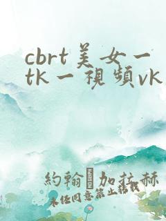 cbrt美女一tk一视频vk挠脚心