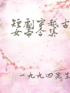 短剧穿越古代娶女帝合集 短剧穿越古代娶女帝合集