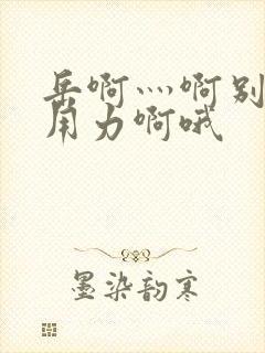岳啊灬啊别停灬用力啊哦