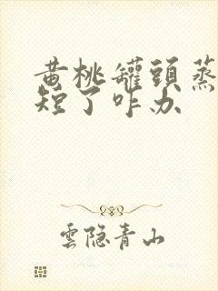 黄桃罐头蒸时间短了咋办