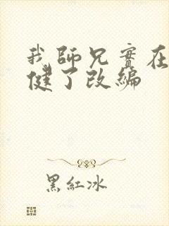 我师兄实在太稳健了改编