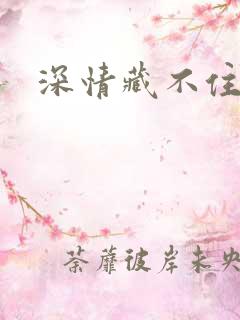 深情藏不住短剧 深情藏不住短剧