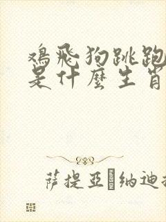 鸡飞狗跳跑又躲是什么生肖