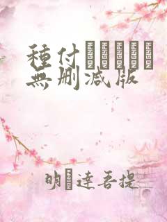 种付おじさんと无删减版 种付おじさんと无删减版