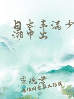 日本丰满少妇高潮中出