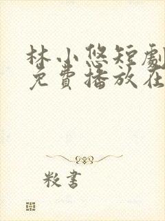 林小悠短剧全集免费播放在线观看